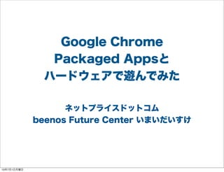 Google Chrome
Packaged Appsと
ハードウェアで遊んでみた
ネットプライスドットコム
beenos Future Center いまいだいすけ
13年7月1日月曜日
 