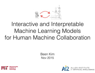 Interactive and Interpretable
Machine Learning Models
for Human Machine Collaboration
Been Kim
Nov 2015
 
