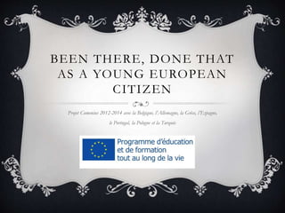 BEEN THERE, DONE THAT
AS A YOUNG EUROPEAN
CITIZEN
Projet Comenius 2012-2014 avec la Belgique, l’Allemagne, la Grèce, l’Espagne,
le Portugal, la Pologne et la Turquie
 