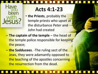 the Sadducees. -The ruling sect of the Jews, they were adamantly opposed to the teaching of the apostles concerning the resurrection from the dead.  “By what power or by what name have you done this?