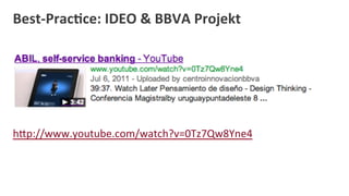 Best-­‐Prac:ce:	
  IDEO	
  &	
  BBVA	
  Projekt	
  
	
  
	
  
	
  
	
  
	
  
hOp://www.youtube.com/watch?v=0Tz7Qw8Yne4	
  
	
  
 