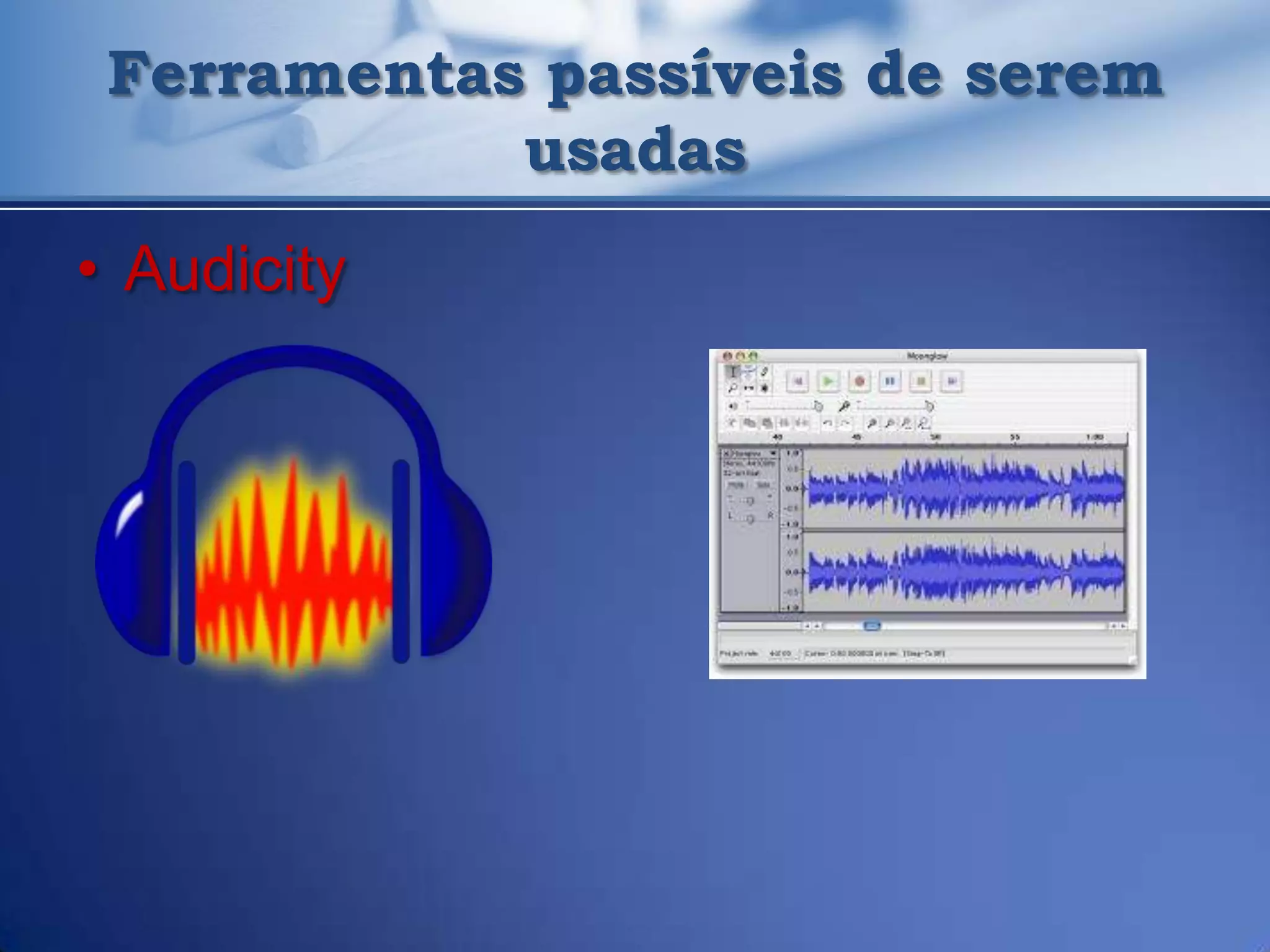 Ferramentas passíveis de serem
            usadas
• Audicity
 