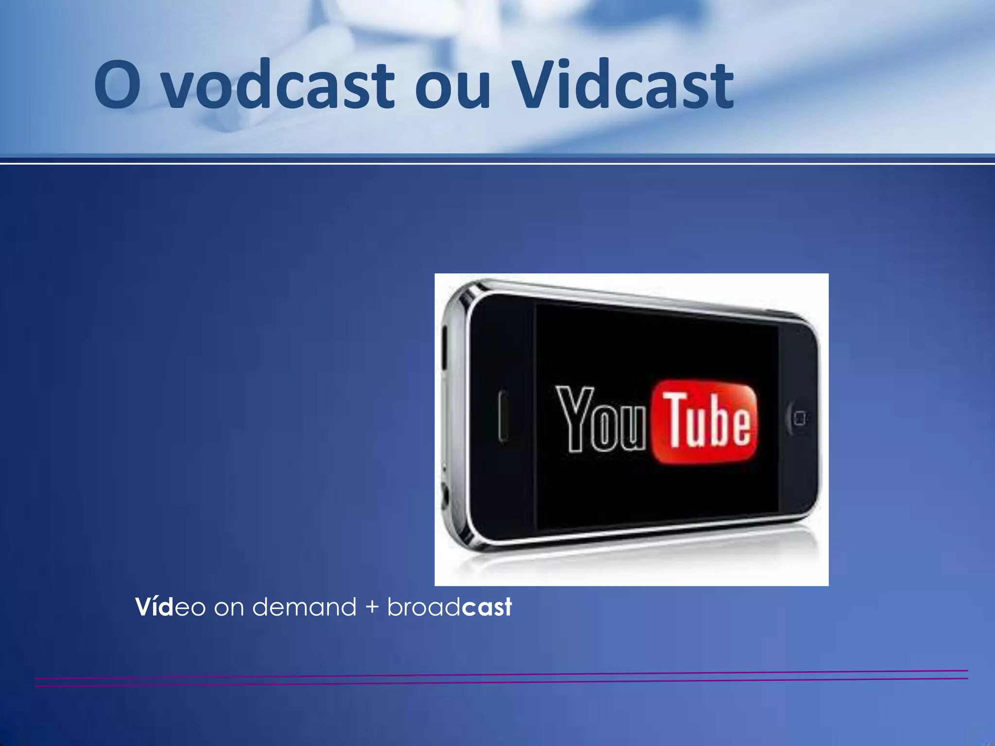 O vodcast ou Vidcast




 Vídeo on demand + broadcast
 