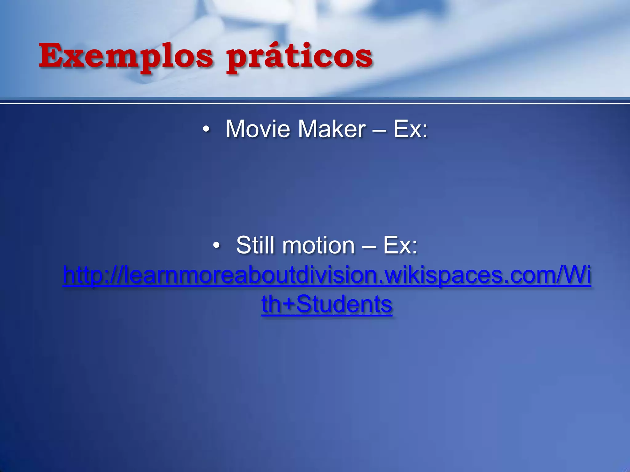 Exemplos práticos

             • Movie Maker – Ex:



               • Still motion – Ex:
 http://learnmoreaboutdivision.wikispaces.com/Wi
                   th+Students
 