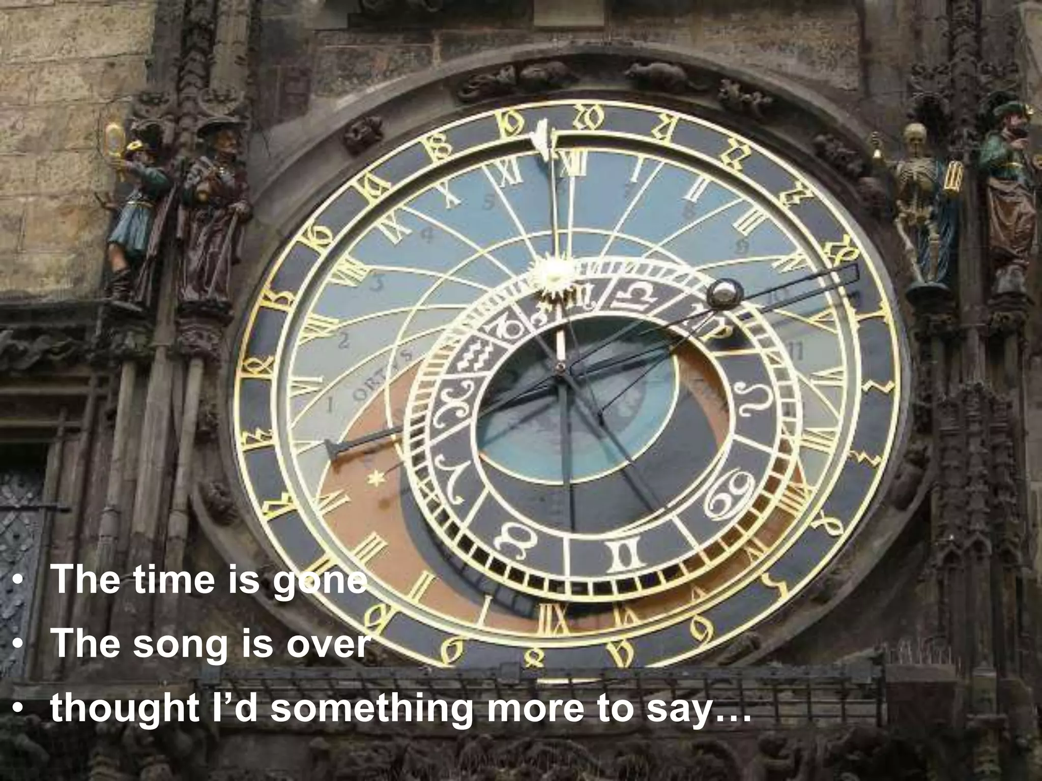 • The time is gone
• The song is over
• thought I’d something more to say…
 