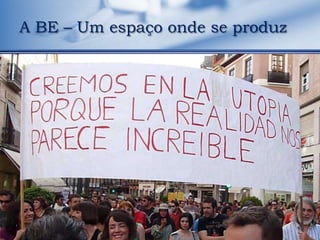 A BE – Um espaço onde se produz
 