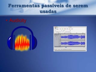 Ferramentas passíveis de serem
            usadas
• Audicity
 