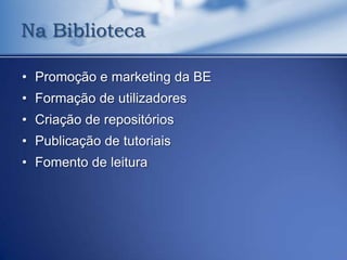 Na Biblioteca

• Promoção e marketing da BE
• Formação de utilizadores
• Criação de repositórios
• Publicação de tutoriais
• Fomento de leitura
 