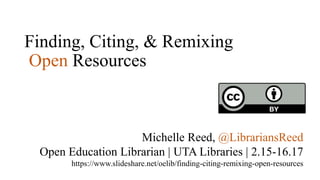 Finding, Citing, & Remixing
Open Resources
Michelle Reed, @LibrariansReed
Open Education Librarian | UTA Libraries | 2.15-16.17
https://www.slideshare.net/oelib/finding-citing-remixing-open-resources
 