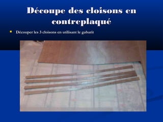 Découpe des cloisons en
contreplaqué


Découper les 3 cloisons en utilisant le gabarit

 
