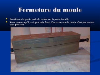 Fermeture du moule



Positionner la partie male du moule sur la partie femelle
Vous noterez qu’il y a à peu près 2mm d’ouverture car le moule n’est pas encore
sous pression

 