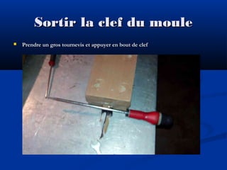 Sortir la clef du moule


Prendre un gros tournevis et appuyer en bout de clef

 