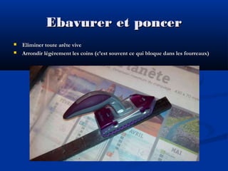 Ebavurer et poncer



Eliminer toute arête vive
Arrondir légèrement les coins (c’est souvent ce qui bloque dans les fourreaux)

 