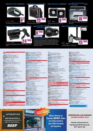 Mini ratón                                                                  Maletín portátil                                                              Altavoces                                                                      Barra de sonido
                                                                                                                                                                                                                                                               portátil




                              IN109                            6       €
                                                                                                          IN187          15             ’90€
                                                                                                                                                                                 NW556                       9         ’90€                                      NW553                16’90€
                                                                                                                                                                                                                                                - Audio: 200Hz-16KHz, 4 Ohmio - USB - Sonido de
         - Miniratón óptico 2 botones + scroll - USB                                 - Funda de transporte para portátil 16”                                     - Altavoces multimedia para PC - USB 2.0                                       gran calidad


                    Cargador portátil                                                                                       Cargador de USB                                                                                             Sintonizador TDT
                                                                                                                            para el coche



                                                                                                                       6’99€
                                                                                                               USB Car Charger KEN243


                                                                    24               ’90€                      - Convierta el encendedor del coche en un puerto USB eléctrico para


                                                                                                                                                                                                                                                                                       15’90€
                                                                                                               alimentar y cargar sus dispositivos que se alimenten por USB - Compatible
                               IN176                                                                           con los puertos de carga de casi todos los vehículos - Cuenta con una
                                                                                                               luz indicadora de potencia que se ilumina para hacerle saber que está                                                        NW539
         - 90w para uso como adaptador sustituto o secundario - Diferentes clavijas                            funcionando - Peso ligero y diseño discreto que no interfiere en el diseño
         incluídas                                                                                             del interior de su coche                                                                                 - Sintonitzador TDT HD - Hi-Speed USB




 ANDALUCÍA		                                                                       CIUDAD REAL. Inmaculada Concepción, 3. T. 926 22 79 09                        LLEIDA.                                                                            BURELA. Eijo Garay, 13.T. 982 58 01 41
ALCALÁ LA REAL. Figueras, 4. T. 953 58 70 10                                       CUENCA. Ercavica, 10 (Pozo de las Nieves). T. 969 23 59 22                    - Bisbe Martí Ruano, 32. T. 973 28 98 40                                           LUGO. Montero Rios, 43. T. 982 25 08 51
ALMERÍA.                                                                           DAIMIEL. Jesús, 6. T. 926 26 03 00                                            - Joan Fuster, 6 (Junto Cappont). T. 973 21 30 18                                  MARÍN. Avda. Orense, 30. T. 986 89 17 74
- Blas Infante, 64. T. 950 22 94 15                                                EL CASAR. Juan Carlos, s/n. T. 949 33 45 59 NUEVA TIENDA                      - Roger de Lluria, 32 (Pardinyes). T. 973 22 86 17                                 NIGRÁN. Rua Romana Baixa, 6
- Dr. Gómez Ulla, 6 bajo (Junto a Correos). T. 950 71 05 83                        FUENSALIDA. Ramón y Cajal, 51 (local comercial).T. 925 78 48 61               MALGRAT DE MAR. Girona, 59. T. 93 761 00 91                                        (Junto C. Comercial Ramallosa-Nigrán). T. 986 35 32 82
ALMUÑÉCAR. Avda. de la Cala, 6. T. 958 63 90 26                                    GUADALAJARA. Avda. Castilla, 18. T. 949 23 55 85                              MANRESA.                                                                           O BARCO DE VALDEORRAS. Peña Trevinca, 6. T. 988 34 74 42
BAILÉN. Plaza de la Constitución, 18. T. 953 67 61 20                              ILLESCAS. Avda. Castilla La Mancha, 5. T. 925 51 20 05                        - Carretera de Vic, 76. T. 93 877 22 79 NUEVA TIENDA                               OURENSE.
BAZA - GRANADA. Enrique Enríquez, 4 bajo. T. 958 86 13 31                          MADRIDEJOS. -Corner- Sta. Ana, 14. T. 925 46 30 15                            - Ramon d’Iglesias, 2 (Zona Basses de Manresa). T. 93 877 09 02                    - Camino Caneiro, 12. T. 988 23 98 56
BENALMÁDENA. Ana Belén, 2 (Arroyo la Miel). T. 952 57 62 01                        QUINTANAR DE LA ORDEN. Concepción, 15. T. 925 18 15 90                        MOLINS DE REI. Verge del Pilar, 6. T. 93 668 21 76                                 - Sainza, 17. T. 988 60 83 49
CAZORLA. Jaime Cebrián, 4. T.953 72 00 56                                          TARANCÓN. Travesía Tejera, 5. T. 969 32 15 73                                 MOLLERUSSA. Avda. del Canal, 9. T. 973 60 33 64                                    PONTEVEDRA. Cruz Gallastegui, 5. T. 986 84 83 75
CÓRDOBA.                                                                           TOMELLOSO. Calvario, 34. T. 926 50 27 58                                      MONTBLANC. Muralla Sta. Tecla, 22. T. 977 86 33 18                                 RIBADEO. Avda. Galicia, 30. T. 982 12 97 49
- Camino de los Sastres, 10. T. 957 41 37 19                                       VILLARUBIA DE LOS OJOS. Empedrada, 62. T. 926 897 366                         MÓRA D’EBRE. Dr. Peris, 6. T. 977 40 17 07                                         SANTIAGO DE COMPOSTELA. Curros Enriquez, 1. T. 981 58 59 13
- Pasaje Pintor Ramírez, 1. T. 957 28 23 14                                                                                                                      OLOT. Riudaura, 37. T. 972 275 393                                                 VERÍN. Mariano Carrero, 18. T. 988 59 00 14
                                                                                    CASTILLA Y LEÓN		                                                                                                                                               VILAGARCIA DE AROUSA. Fariña Ferreño, 2. T. 986 50 94 43
DURCAL. Águila s/n. T. 958 78 07 25                                                                                                                              PALAFRUGELL. Mestre Sagrera, 61. T. 972 30 82 44
                                                                                   ALBA DE TORMES. Plaza del Grano, 5. T. 923 37 04 86                                                                                                               LA RIOJA		
ÉCIJA. Ronda San Agustín, s/n. T. 95 590 51 37                                                                                                                   PINEDA DE MAR. Jaume I, 20. T. 93 762 62 62
                                                                                   ARANDA DE DUERO. Plaza San Antonio, 1. T. 947 50 90 92                                                                                                           LOGROÑO. Pérez Galdós, 43. T. 941 21 18 07
GARRUCHA. Mayor, 250 (frente al Centro Médico). T. 950 13 30 59                                                                                                  REUS.
                                                                                   ARENAS DE SAN PEDRO. Escalonilla, 9 local. T. 920 37 18 88
GRANADA. Pedro Antonio Alarcón, 36. T. 958 25 39 39.                                                                                                             - Avda. 11 de Setembre, 11. T. 977 33 19 47                                         COMUNIDAD DE MADRID	
                                                                                   ASTORGA. Santiago Crespo, 2-4. T. 987 61 71 58
HUERCAL-OVERA. Prolongación Avda. Guillermo Reina, 58 bajos.                                                                                                     - Avda. La Salle, 35. T. 977 75 28 87.                                             ALCALÁ DE HENARES.
                                                                                   ÁVILA. Paseo San Roque, 6. T. 920 21 42 99
T. 950 13 43 16                                                                                                                                                  - Raval Sta. Anna, 41. T. 977 34 51 68                                             - Avda. Lope de Figueroa, 12. T. 91 888 02 86
                                                                                   BÉJAR. Libertad, 25. T. 923 40 31 15
HUESCAR. Avda. Granada, 20. T. 958 74 26 67                                                                                                                      RIPOLL. Montgrony, 8. T. 972 70 41 31                                              - Era Honda, 9. T. 91 882 19 00
                                                                                   BENAVENTE. La Sinoga, 13 (Junto al parking de la mota). T. 980 63 87 23
JAÉN.                                                                                                                                                            SABADELL.                                                                          ALCORCÓN. Avda. de la Libertad, 7. (Metrosur Puerta del Sur) T. 91 619 75 60
                                                                                   BURGOS. Progreso, 17. T. 947 27 40 56
- Avda. de Madrid, 24. T. 953 27 69 76                                                                                                                           - Duran i Sors, 3 (Centre). T. 93 727 05 72                                        ALGETE. Limón Verde, 32. T. 91 629 22 53
                                                                                   GUARDO. Jorge Manrique,4. T. 979 85 33 37
- Paseo de España, 8 (bulevar). T. 953 27 38 41                                                                                                                  - Ronda Zamenhof, 153. T. 93 726 28 28                                             ARANJUEZ. Stuart, 152. T. 91 892 01 59
                                                                                   LA BAÑEZA. Plaza Romero Robledo, 1. T. 987 64 13 69
JEREZ DE LA FRONTERA. Enrique Domínguez Rodiño,                                                                                                                  SALOU. Salauris, 3. T. 877 01 70 21                                                ARGANDA DEL REY. Avda. de Andalucía, 6. T. 91 875 74 76
                                                                                   LEÓN.
Edificio Huelva I Local 9. T. 956 31 20 37                                                                                                                       SANT BOI DE LLOBREGAT. Lluís Pascual Roca, 42 baixos. T. 93 652 16 44              CERCEDILLA. Carmen, 17. T. 91 852 20 00
                                                                                   - Carmen, 4 (Esq. Ordoño II, 20). T. 987 23 07 88
LA CAROLINA. Navas de Tolosa, 3. T. 953 66 21 49                                                                                                                 SANT CARLES DE LA RÀPITA. Dr. Ferran, 73. T. 977 74 31 84                          COLMENAR VIEJO. Blascomillán, 41 (Urb. Sta. Teresa de Ávila). T. 91 845 72 52
                                                                                   - República Argentina, 14. T. 987 26 44 08
LA LÍNEA DE LA CONCEPCIÓN. Jardines, 48. T. 956 76 24 49                                                                                                         SANT FELIU DE GUÍXOLS. Especiers, 30. T. 972 32 14 30                              COSLADA. - Dr. Michavila, 3 (Frente Correos). T. 91 660 17 79
                                                                                   MEDINA DEL CAMPO. Plaza del Pan, 8. T. 983 81 17 19
LINARES. Julio Burell (Esq. Tetuán). T. 953 60 67 24                                                                                                             SANT JOAN D’ESPÍ. Avinguda Barcelona, 37, local 2. T. 93 373 90 90                 GALAPAGAR. Plaza de la Maja, 1. T. 91 858 03 53
                                                                                   PALENCIA. Avda. Los Vacceos, 3 local 2. T. 979 70 33 02
MÁLAGA. Martínez Maldonado, 3 (junto Capilla Zamarrilla). T. 952 28 33 50                                                                                        SANTA COLOMA DE GRAMANET. Doctor Pagés, 50. T. 93 392 99 30                        MADRID.
                                                                                   PONFERRADA. Ave María, 16 bajo. T. 987 11 18 81
MARBELLA. Avda. Ricardo Soriano, 55 T. 952 77 69 03                                                                                                              SOLSONA. Llobera, 48. T. 973 48 10 51                                              - Alcalá, 414 (Centro Comercial Alcalá Norte). T. 91 367 64 15
                                                                                   RIAZA. Gran vía, 2. T. 921 55 04 04
MONTILLA. Avda. Manolete, 11. T. 957 65 56 85                                                                                                                    TARRAGONA.                                                                         - Illescas, 32. (Barrio de Aluche) T. 91 509 90 39
                                                                                   SALAMANCA. Juan de la Cierva, 2 (Junto al Parque Garrido). T. 923 23 83 64
OLVERA. Avda. Bellavista, 16 T. 956 12 03 07                                                                                                                     - Avda. Catalunya, 22 (Cant. Rovira i Virgili). T. 977 23 42 04                    - Pamplona, 61 (Zona Francos Rodríguez. Barrio de Bellas Vistas)
                                                                                   SEGOVIA. Los coches, 7. T. 921 41 20 20
POZOBLANCO. José Estévez, 1. (Esq. Mayor). T. 957 13 09 52                                                                                                       NUEVA GERENCIA                                                                     T. 91 311 13 86.
                                                                                   SORIA. Avda. de Valladolid, 103. T. 975 22 06 83
PUENTE GENIL. Antonio Navas López, 2. T. 95 760 25 03                                                                                                            - Avda. Ramón y Cajal, 6. T. 977 23 08 31                                          - Pza. Villafranca de los Barros, s/n, (La Vaguada). T. 91 378 22 57
                                                                                   TORDESILLAS. Plaza Pepe Zorita, 8. T. 983 79 79 52
SAN FERNANDO. Almirante León Herrero, 4 (Pza. Hornos Púnicos).                                                                                                   - Montblanc, 21 (Torreforta). T. 977 54 18 02                                      MAJADAHONDA. Santa Maria de la Cabeza, 4. T. 91 638 13 90
                                                                                   TORO. Ctra. de Medina de Rioseco, 6. T. 980 69 48 35
T. 956 94 00 84                                                                                                                                                  TERRASSA. Rambla Degara, 297. T. 93 789 51 88                                      MÓSTOLES. Paseo de Arroyomolinos, 34. T. 91 664 67 54
                                                                                   VALLADOLID. Plaza Portugalete, 3. T. 983 29 72 11
SANLÚCAR DE BARRAMEDA. Pescadería, 1A. T 956 96 04 52                                                                                                            TORREDEMBARRA. Avda. de la Sort, 33. T. 977 64 60 69                               SAN MARTÍN DE VALDEIGLESIAS. Manantial, 2. T. 91 861 17 14
                                                                                   ZAMORA. San Andrés, 23. T. 980 53 34 52
SEVILLA.                                                                                                                                                         TORROELLA DE MONTGRÍ. Figueres, 62. T. 972 75 74 13                                 COMUNIDAD DE MURCIA		
- Francisco Ariño, 9 (Frente a Iglesia San José Obrero. Arroyo). T. 95 453 38 76    CATALUNYA		                                                                  TORTOSA. Sebastián Elcano, 18. T. 977 50 42 27
                                                                                   ABRERA. Passeig de l’estació, 17. T. 93 770 42 26                                                                                                                CARTAGENA.
- Avda. Bellavista, 71 (Bellavista). T. 954 68 98 61                                                                                                             VALLS. Passeig de l’Estació, 24. T. 977 60 57 01                                   - Príncipe de Asturias, 42. T. 968 12 04 48
- Adriano, 7. (Centro). T. 954 22 94 40                                            AMPOSTA. Barcelona, 4. T. 977 70 63 13                                        VIC. Trinquet, 2 (Al costat de Rambla del Passeig). T. 93 886 23 26
                                                                                   BARBERÀ DEL VALLÈS. Nemesio Valls, 22. T. 93 719 02 95                                                                                                           - Trece de Septiembre, 9 (Los Barreros). T. 868 09 54 14 NUEVA TIENDA
TORREDONJIMENO. Avda. de Jaén, 72. T. 953 30 10 84                                                                                                               VILAFRANCA DEL PENEDÈS. Ferrers, 63. T. 93 892 04 30                               FUENTE-ÁLAMO. Avda. de Andalucía, 3. T. 968 59 85 75
VÉLEZ-MÁLAGA Arroyo Hondo, 40. T. 95 250 83 81                                     BARCELONA.                                                                    VILANOVA I LA GELTRÚ. L’aigua, 14. T. 93 814 12 96
                                                                                   - Baixada de la Plana, 3 (Horta) -Corner- T. 93 357 17 98                                                                                                        JUMILLA. Colón , 4. T. 968 78 40 08
                                                                                                                                                                 VILA-SECA. Avda. Generalitat, 38. T. 977 39 32 89                                  LORCA. Ctra. Granada, 1 bajo. T. 968 40 60 89
 ARAGÓN		                                                                          - Casanova, 180. T. 93 419 88 14
ALCAÑIZ. Ramón J. Sender, 4 (zona Instituto de Alcañiz).T. 978 83 22 01                                                                                           CIUDAD AUTÓNOMA DE CEUTA	                                                         MURCIA. Mariano Girada, 2. T. 968 96 77 91 NUEVA TIENDA
                                                                                   - Pi i Margall, 15. T. 93 210 73 04
BARBASTRO. Corona de Aragón, 46. T. 974 31 03 88                                                                                                                 CEUTA. Hns. Gómez Marcelo, 17. Hotel Tryp. T. 856 20 02 71                         PUERTO DE MAZARRÓN. Avda. Doctor Meca, 85. T. 968 15 57 10
                                                                                   - Pg. de Gràcia, 126. T. 93 218 48 85
BINÉFAR. San Pedro, 6. T. 974 42 81 28                                             - Pg. Maragall, 123. T.93 408 60 71                                            CIUDAD AUTÓNOMA DE MELILLA	                                                        NAVARRA-NAFARROA		
CALATAYUD. San Benito, 1-8. T. 976 88 14 49                                        - Provença, 485. T. 93 436 51 38                                              MELILLA. Avda. Gral. Aizpuru, 22. T. 952 67 74 37                                  CASTEJÓN. Pamplona, 8. T. 948 84 40 85
EJEA DE LOS CABALLEROS. Isabel la Católica, 4, T. 976 67 72 47                     - Rambla del Brasil, 26. T. 93 409 81 58                                                                                                                         PAMPLONA. Marcelo Celayeta, 40. T. 948 12 57 98 NUEVA TIENDA
                                                                                                                                                                  EUSKADI	                                                                          PAMPLONA-ENSANCHE. Paulino Caballero, 47. T. 948 23 42 74
FRAGA. San Quintín, 2. T. 974 47 41 20                                             - República Argentina, 238 (Galerías Argentina Centre). T. 93 254 07 68       BASAURI. Menéndez y Pelayo, 11. T. 94 449 78 58
HUESCA. Paseo de Ramón y Cajal, 27. T. 974 22 21 83                                - Roger de Flor, 138. T. 93 265 11 07                                                                                                                            TUDELA. Calle del Muro, 19. T. 948 82 02 07
                                                                                                                                                                 BEASAIN. Esteban Lasa, 7. T. 943 88 21 84
JACA. Avda. Juan XXIII, 2. T. 974 35 67 33                                         BLANES. Ctra. Malgrat, 5. T. 972 33 44 92                                     BILBAO.                                                                             COMUNITAT VALENCIANA              	
MONZÓN. Avda. del Pilar, 42. T. 974 41 60 26                                       CAMBRILS. Valencia, 24. T. 977 36 05 39                                       - Heliodoro de la Torre, 4 -Deusto- (Frente al Batzoki). T. 94 474 51 11           ALCOI. Isabel la Católica, 10. T. 96 533 94 32
SARIÑENA. Plaza Constitución, 24. T. 974 57 07 07                                  CASTELLAR DEL VALLÈS. Catalunya, 99                                           - Licenciado Poza, 52. T. 944 422 242                                              ALICANTE. Padre Recadero de los Ríos, 57, local 4. T. 965 122 440
TAUSTE. San Isidro Labrador, 4 Local 4. T. 976 85 94 44                            (junt a piscines UBAE). T. 93 747 37 71                                       DONOSTIA.                                                                          ALFAZ DEL PI. Avda. del País Valencià, 17. T. 96 588 87 58
ZARAGOZA. Pablo Picasso, 18. T. 976 73 18 52                                       CASTELLDEFELS. Major, 21. T. 93 664 52 33                                     - José Arana, 3-7 (Gros). T. 943 32 60 49                                          BENICÀSSIM. Avda. Castellón, 31.T. 964 39 00 78
 ASTURIAS		                                                                        CASTELLÓ D’EMPÚRIES-EMPURIABRAVA. Avda. Pompeu Fabra, s/n,                    - Plaza Karlos Santa María, 2 (zona Igara). T. 943 31 65 15                        CARCAIXENT. Pare Eugeni, 2. T. 96 243 26 39
AVILÉS. Palacio Valdés, 40. T. 98 551 05 21                                        (Edif. Xons Platja). T. 972 45 64 97                                          EIBAR. Estación, 1. T.943 20 62 77                                                 CASTELLÓ. Plaza de las Aulas, 10. T. 964 22 41 37
CASTRILLÓN. Ramiro I, 2 - Piedras Blancas. T. 67 842 83 76                         CERDANYOLA DEL VALLÈS. Prat de la Riba, 30. T. 93 692 89 04                   ERMUA. Probaleku, 4. T. 943 17 90 49                                               LA NUCIA. Av. La Marina Baixa, 55 local 2. T. 965 87 00 48
LANGREO. Celestino Cabeza, 28. T. 650 799 657                                      CERVERA. Vidal de Monpalau, s/n                                               ERRENTERÍA. Bidasoa, 9 (Pza. de la Música). T. 943 34 41 24                        LLIRIA. San Vicente de Paul, 29. T. 96 278 31 79
LLANES. Roman Romanos, s/n. T. 98 540 31 65                                        (Rotonda Avda. d’Agramunt). T. 973 53 04 22                                   GERNIKA. Fernando Abaunza,1. T. 946 27 04 36                                       MANISES. Molino de la Luz, 6. T. 96 154 64 68
NAVIA. As Veigas, 4 (Junto al centro de salud) T. 98 563 05 39                     CORNELLÀ DE LLOBREGAT. Rubió i Ors, 207. T. 93 474 37 99                      LAS ARENAS - GETXO. Santa Ana, 5 B. T. 94 431 61 51                                MONCOFA. Camí la Vall, 63 T. 964 58 04 10
VEGADEO. Avda. de Taramundi, 11, bajo. T. 984 20 01 10                             DELTEBRE. Robert Graupera, 81. T. 977 48 70 27                                LEIOA.                                                                             NULES. Sant Bartomeu, 134. T. 964 67 14 77
 BALEARS		                                                                         EL MORELL. Plaça Francesc Macià, 1.                                           - Estarretxe, 5 (Entrada lparraguirre). T. 94 480 06 64                            OLIVA. Santíssim, 23. T. 96 285 44 52
ALCUDIA. Pollentia, 84. T. 971 89 72 23                                            (Davant de les Escoles) T. 977 84 30 52                                       - Doctor Luís Bilbao Libano, 23 T. 94 464 63 46                                    ONTINYENT. Escultor Julio Capuz, 6. T. 96 291 32 91
CIUTADELLA. Sant Joan Bosco, 14. T. 971 38 48 97                                   EL PRAT DE LLOBREGAT. Ctra. Marina, 87. T. 93 370 09 08                       MONDRAGÓN - ARRASATE. Olarte, 1. T. 943 79 18 86                                   PAIPORTA. San Jorge, 3. T. 96 397 95 75
EIVISSA. Aragón, 105. T. 971 39 81 40                                              EL VENDRELL. Doctor Robert, 21. T. 977 18 19 91                               TOLOSA. Laskorain, 8. T. 943 69 82 99                                              PLAYA SAN JUAN. Avda. Fabraquer. Centro comercial Villamarcos
INCA. Gral. Luque, 300. T. 971 50 73 48                                            ESPLUGUES DE LLOBREGAT. De l’Alegria, 20. T. 93 372 79 47                     VITORIA. Luis Olariaga, 1-3. T. 945 10 20 69                                       (El Campello). T. 96 565 93 73
MANACOR. Ses Parres, 25. T. 971 84 64 95                                           FIGUERES. Avinguda Salvador Dalí, 87. T. 972 67 80 14                         ZARAUTZ. Urdaneta, 3. T. 943 83 42 61                                              SAN VICENTE DEL RASPEIG. Doctor Fleming, 25. T. 96 567 22 51
MAÓ. Avda. Menorca, 82. T. 971 35 27 14                                            GAVÀ. Generalitat, 13 (Al costat de Pl. Església). T. 93 662 79 70                                                                                               SUECA. Ronda Joan Fuster, 10 B. T. 96 171 21 71
PALMA DE MALLORCA. Arxiduc Lluís Salvador, 34. T. 971 20 16 01                                                                                                    EXTREMADURA	                                                                      VALENCIA.
                                                                                   GIRONA. Rutlla, 41. T. 972 22 88 16                                           CÁCERES.
PORTO COLOM. Gravina, 2 (Centro Comercial Eroski). T. 971 82 42 77                 GRANOLLERS. Passeig de la Muntanya, 100. T. 93 879 58 72                                                                                                         - Archiduque Carlos, 83. T. 96 378 79 54	
                                                                                                                                                                 - Arturo Aranguren, 12. T. 927 24 08 80                                            - Avda. Constitución, 117. T. 96 366 60 51
 CANARIAS. MÁS DE 25 TIENDAS.	                                                     IGUALADA. Odena, 86. T. 938 05 32 25                                          - Gómez Becerra, 18. T. 927 21 33 98
                                                                                   LA BISBAL D’EMPORDÀ. Jaume II, 23. T. 972 64 50 13                                                                                                               - General Palanca, 5. T. 96 328 24 68
 CANTABRIA		                                                                                                                                                     MONESTERIO. -Corner- Paseo Extremadura, 115. T. 924 51 61 31
                                                                                   LA GARRIGA. Calàbria, 4. T. 93 871 55 39                                                                                                                         VILLENA. Avda. de la Constitución, 125. T. 96 580 72 56
CASTRO URDIALES. Eladio Laredo, 7. T. 942 86 27 01                                                                                                               PLASENCIA. Alfonso VIII, 20. T. 927 41 35 52
                                                                                   L’ESCALA. Avda. Girona, 14 baixos. T. 972 77 51 42                                                                                                               XÀTIVA. La reina, 21. T. 96 228 14 12
SANTANDER. Rubio, 23 bajos. T. 942 23 03 42                                                                                                                       GALICIA	
                                                                                   L’HOSPITALET DE LLOBREGAT. Mas, 63. T. 93 449 24 23
 CASTILLA LA MANCHA	                                                             	 LA SELVA DEL CAMP. Horta, 13. T. 977 84 57 07                                 A CORUÑA. Benito Blanco Rajoy, 3. T. 981 13 63 53
BOLAÑOS. Cristo, 28. T. 926 87 24 01                                                                                                                             A ESTRADA. Gradín, 52. T. 986 59 01 32




                                                                                                                                                                   Abre ahora tu
                                                                                                                                                                tienda BEEP, líder
                                                                                                                                                                   en informática
                                                                                                                                                                  con 300 tiendas
                                                                                                                                                                                                                                                      franquicia@ticnova.es
                                                                                                                                                                     en España.                                                                            977 30 91 03
 