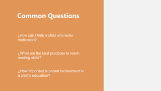 Common Questions
¿How can I help a child who lacks
motivation?
¿What are the best practices to reach
reading skills?
¿How important is parent involvement in
a child's education?
 