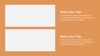 Product should meet a certain consumer
demand, or it should be so compelling that
consumers believe they need it.
Write Your Title
Product should meet a certain consumer
demand, or it should be so compelling that
consumers believe they need it.
Write Your Title
 
