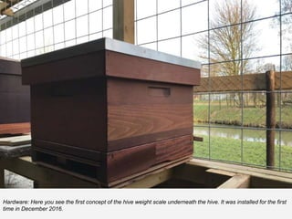 Hardware: Here you see the first concept of the hive weight scale underneath the hive. It was installed for the first
time in December 2016.
 