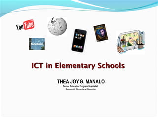 ICT in Elementary Schools
ICT in Elementary Schools
THEA JOY G. MANALO
Senior Education Program Specialist,
Bureau of Elementary Education
 