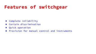 Features of switchgear
● Complete reliability
● Certain discrimination
● Quick operation
● Provision for manual control and instruments
 