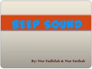 By: Nur Fadhilah & Nur Fatihah
BEEP SOUND
 