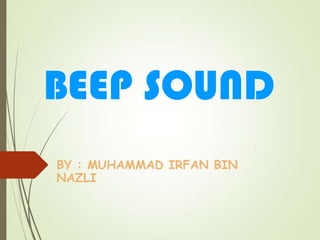 BEEP SOUND
BY : MUHAMMAD IRFAN BIN
NAZLI
 
