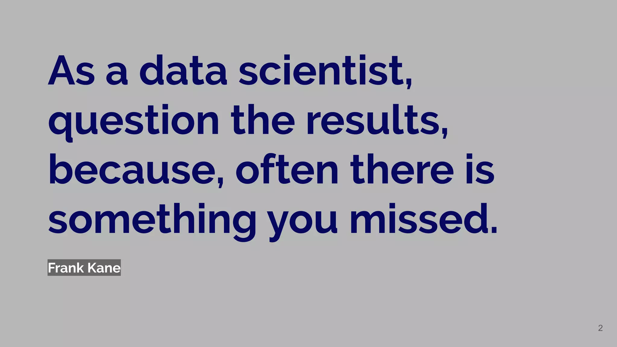 Frank Kane
As a data scientist,
question the results,
because, often there is
something you missed.
2
 