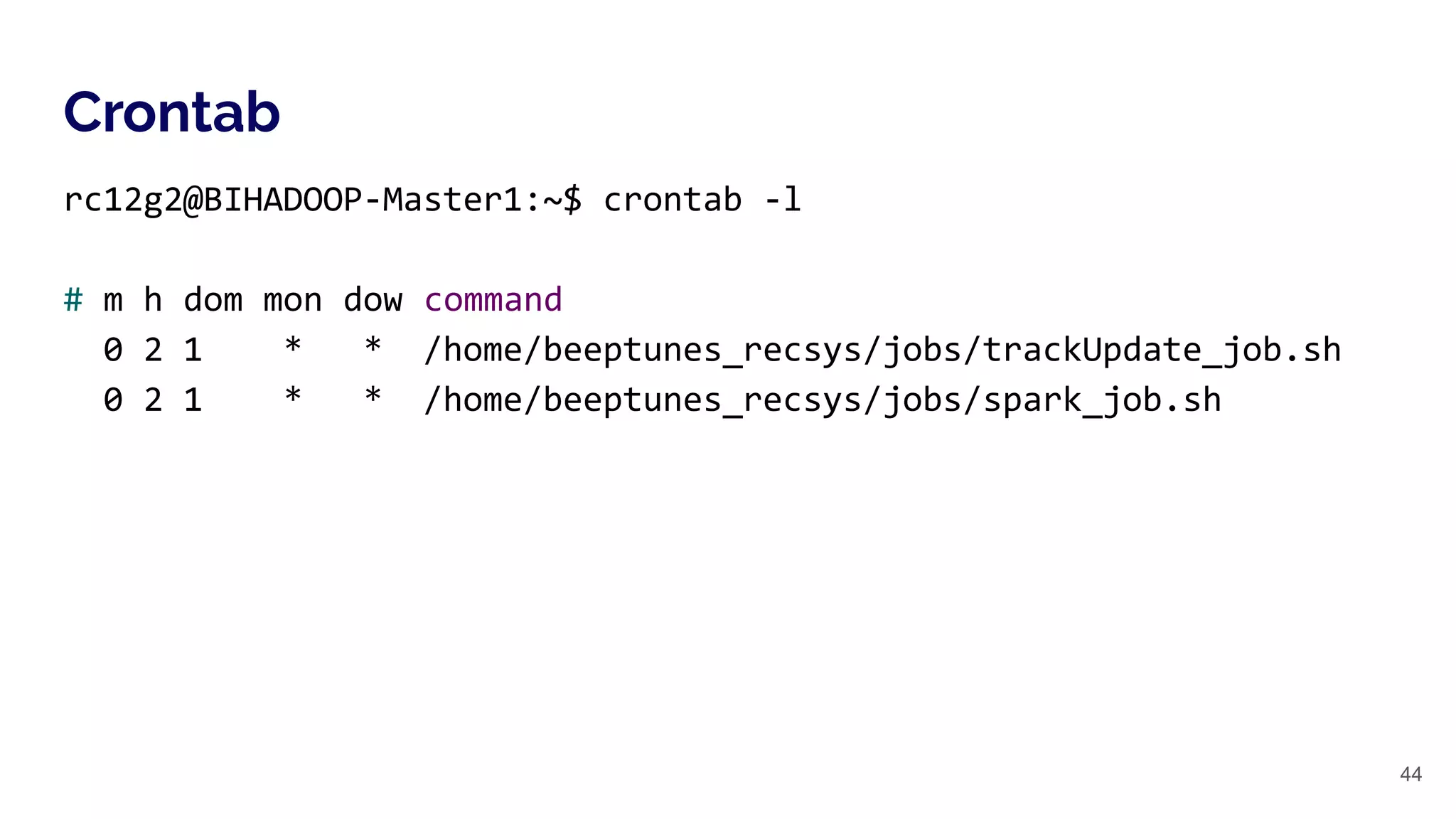 Crontab
44
rc12g2@BIHADOOP-Master1:~$ crontab -l
# m h dom mon dow command
0 2 1 * * /home/beeptunes_recsys/jobs/trackUpdate_job.sh
0 2 1 * * /home/beeptunes_recsys/jobs/spark_job.sh
 
