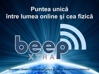 Puntea unică
între lumea online şi cea fizică
BeepXtra - Sistemul cloud global gratuit pt carduri de discount si fidelizare.
 