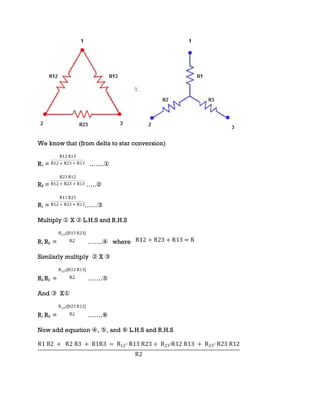 We know that (from delta to star conversion)
R1 = …….①
R2 = …..②
R1 = ……③
Multiply ① X ② L.H.S and R.H.S
R1 R2 = …….④ where
Similarly multiply ② X ③
R2 R3 = …….⑤
And ③ X①
R1 R3 = …….⑥
Now add equation ④, ⑤, and ⑥ L.H.S and R.H.S
 