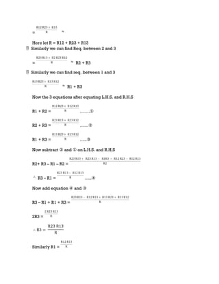 =
Here let R = R12 + R23 + R13
 Similarly we can find Req. between 2 and 3
= R2 + R3
 Similarly we can find req. between 1 and 3
R1 + R3
Now the 3 equations after equating L.H.S. and R.H.S
R1 + R2 = …….①
R2 + R3 = ……②
R1 + R3 = …..③
Now subtract ② and ① on L.H.S. and R.H.S
R2+ R3 – R1 – R2 =
R3 – R1 = …..④
Now add equation ④ and ③
R3 – R1 + R1 + R3 =
2R3 =
Similarly R1 =
 