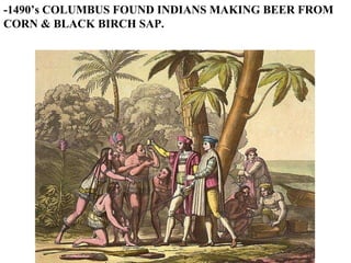 -1490’s COLUMBUS FOUND INDIANS MAKING BEER FROM CORN & BLACK BIRCH SAP. 