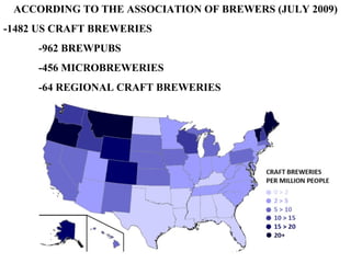 ACCORDING TO THE ASSOCIATION OF BREWERS (JULY 2009) -1482 US CRAFT BREWERIES -962 BREWPUBS -456 MICROBREWERIES -64 REGIONAL CRAFT BREWERIES 