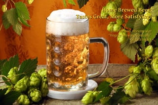 Home Brewed Beer:
Tastes Great, More Satisfying!

              Jim Peterson, Brewmeister
            “Hogeye Brewing Company”
                            Franklin, KY
 