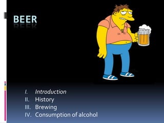 BEER
I. Introduction
II. History
III. Brewing
IV. Consumption of alcohol
 