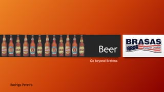 Beer
Go beyond Brahma

Rodrigo Pereira

 