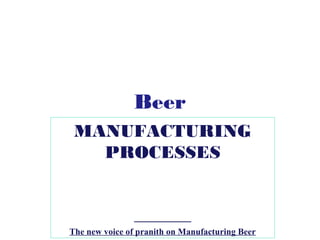 Beer 
MANUFACTURING 
PROCESSES 
The new voice of pranith on Manufacturing Beer 
 