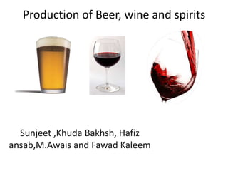 Production of Beer, wine and spirits
Sunjeet ,Khuda Bakhsh, Hafiz
ansab,M.Awais and Fawad Kaleem
 