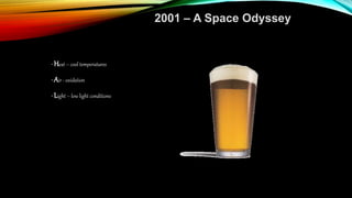 • Heat – cool temperatures
• Air - oxidation
• Light – low light conditions
2001 – A Space Odyssey
 