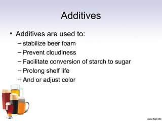 Additives
• Additives are used to:
– stabilize beer foam
– Prevent cloudiness
– Facilitate conversion of starch to sugar
– Prolong shelf life
– And or adjust color
 