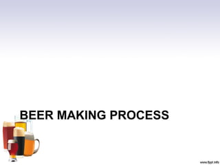 BEER MAKING PROCESS
 