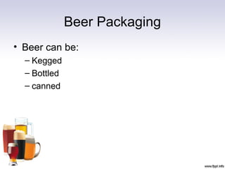 Beer Packaging
• Beer can be:
– Kegged
– Bottled
– canned
 