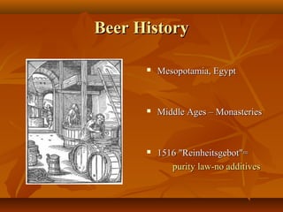 Beer HistoryBeer History
Beer-brewing (1568)Beer-brewing (1568)
 Mesopotamia, EgyptMesopotamia, Egypt
 Middle Ages – MonasteriesMiddle Ages – Monasteries
 1516 "Reinheitsgebot"=1516 "Reinheitsgebot"=
purity law-no additivespurity law-no additives
 