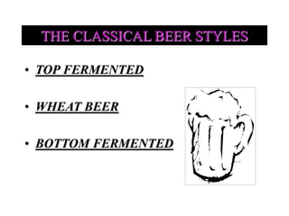 THE CLASSICAL BEER STYLES
• TOP FERMENTED
• WHEAT BEER
• BOTTOM FERMENTED
 