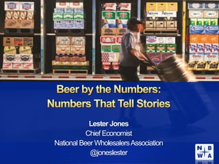 Lester Jones
Chief Economist
National Beer WholesalersAssociation
@joneslester
 