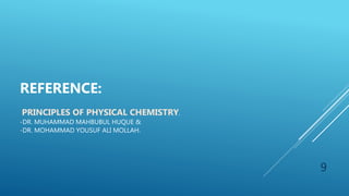 9
REFERENCE:
PRINCIPLES OF PHYSICAL CHEMISTRY.
-DR. MUHAMMAD MAHBUBUL HUQUE &
-DR. MOHAMMAD YOUSUF ALI MOLLAH.
 