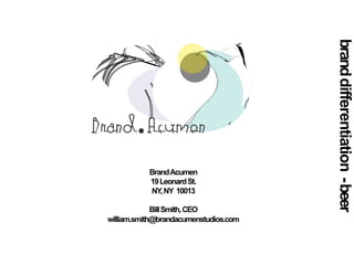 BrandAcumen
19LeonardSt.
NY,NY 10013
BillSmith,CEO
william.smith@brandacumenstudios.com
brand
differentiation
-beer
 