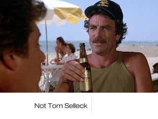 Not Tom Selleck 
 