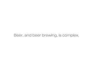 Beer, and beer brewing, is complex. 
 