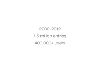 2000-2012 
1.5 million entries 
400,000+ users 
 