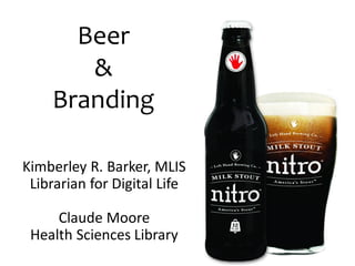 Beer
&
Branding
Kimberley R. Barker, MLIS
Librarian for Digital Life
Claude Moore
Health Sciences Library
 